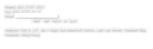 Phone: 852-2707 9221 Fax: 852-2707 9113  Email: info@stuttgartper.com.hk Business Hours: Mon - Sat 10a.m. to 7p.m. 
Address: Flat 6, G/F, No.3 Hope Sea Industrial Centre, Lam Lee Street, Kowloon Bay, Kowloon, Hong Kong
地址: 香港九龙湾临利街富洋工业中心地下6号铺